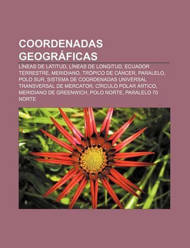 Coordenadas Geograficas: Lineas de Latitud, Lineas de Longitud, Ecuador Terrestre, Meridiano, Tropico de Cancer, Paralelo, Polo Sur(Spanish)