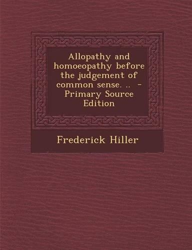 Allopathy and Homoeopathy Before the Judgement of Common Sense. ..