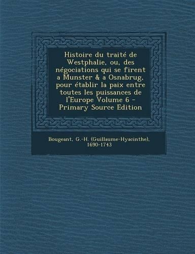 Histoire Du Traite de Westphalie, Ou, Des Negociations Qui Se Firent a Munster & a Osnabrug, Pour Etablir La Paix Entre Toutes Les Puissances de L'Europe Volume 6