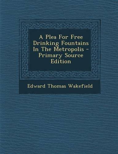 A Plea for Free Drinking Fountains in the Metropolis - Primary Source Edition