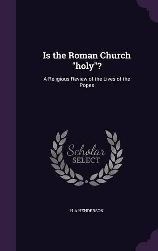 Is the Roman Church "holy"?: A Religious Review of the Lives of the Popes(English)