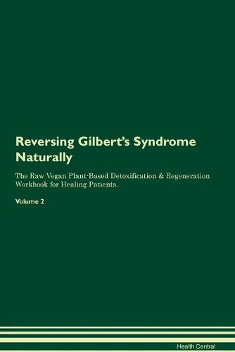 Reversing Gilbert's Syndrome Naturally The Raw Vegan Plant-Based Detoxification & Regeneration Workbook for Healing Patients. Volume 2