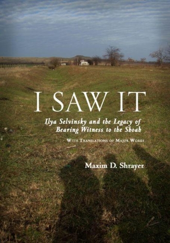 I Saw It: Ilya Selvinsky and the Legacy of Bearing Witness to the Shoah(Studies in Russian and Slavic Literatures, Cultures, and History)