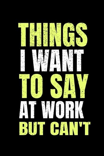 Things I Want To Say At Work But I Can't
