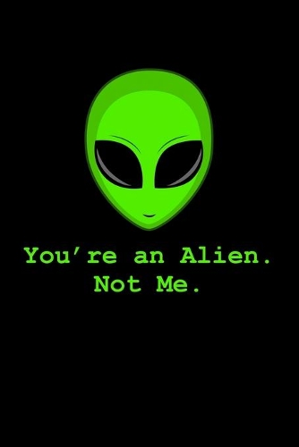 Alien Youre an alien not me