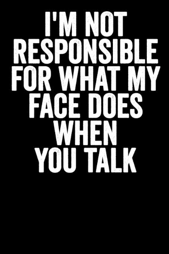 I'm Not Responsible For What My Face Does When You Talk: Blank Lined Notebook Journal Sarcastic Saying Gift