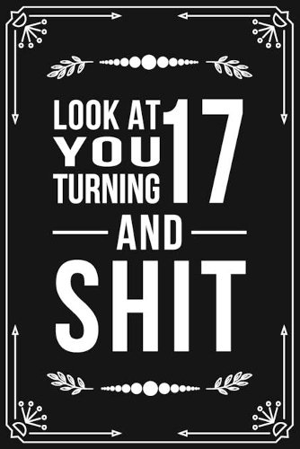 Look at You Turning 17 and Shit