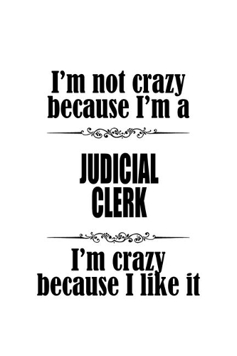 I'm Not Crazy Because I'm A Judicial Clerk I'm Crazy Because I like It: Best Judicial Clerk Notebook, Judicial Assistant Journal Gift, Diary, Doodle Gift or Notebook - 6 x 9 Compact Size, 109 Blank Lined Pages