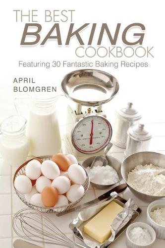 The Best Baking Cookbook: Featuring 30 Fantastic Baking Recipes