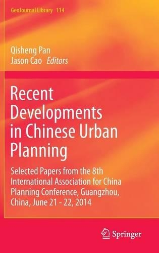 Recent Developments in Chinese Urban Planning: Selected Papers from the 8th International Association for China Planning Conference, Guangzhou, China, June 21 - 22, 2014(114 GeoJournal Library)
