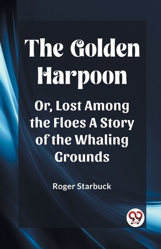 The Golden HarpoonOr, Lost Among the Floes A Story of the Whaling Grounds (Edition2023)