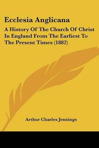 Ecclesia Anglicana: A History Of The Church Of Christ In England From The Earliest To The Present Times (1882)(English)