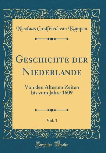 Geschichte der Niederlande, Vol. 1: Von den Ältesten Zeiten bis zum Jahre 1609 (Classic Reprint)