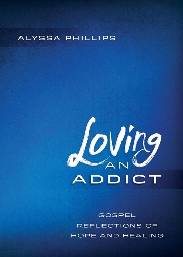 Loving An Addict: Gospel Reflections of Hope and Healing