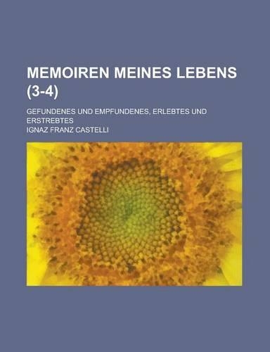 Memoiren Meines Lebens; Gefundenes Und Empfundenes, Erlebtes Und Erstrebtes (3-4): (English)