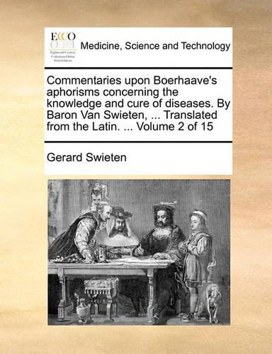 Commentaries upon Boerhaave's aphorisms concerning the knowledge and cure of diseases. By Baron Van Swieten, ... Translated from the Latin. ... Volume 2 of 15