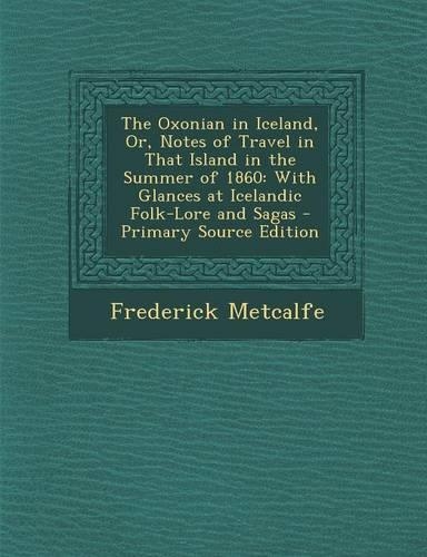 The Oxonian in Iceland, Or, Notes of Travel in That Island in the Summer of 1860: With Glances at Icelandic Folk-Lore and Sagas - Primary Source Edition(English)