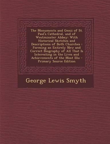 The Monuments and Genii of St. Paul's Cathedral, and of Westminster Abbey: With Historical Sketches and Descriptions of Both Churches: Forming an Entirely New and Correct Biography of All That Is Interesting in the Lives an(English)