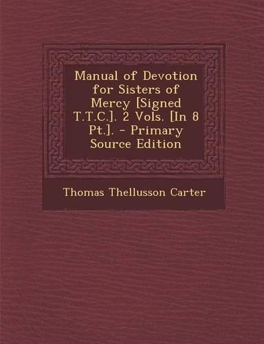 Manual of Devotion for Sisters of Mercy [Signed T.T.C.]. 2 Vols. [In 8 PT.]. - Primary Source Edition: (English)