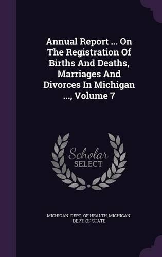 Annual Report ... on the Registration of Births and Deaths, Marriages and Divorces in Michigan ..., Volume 7