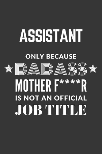 Assistant Only Because Badass Mother F****R Is Not An Official Job Title Notebook: Lined Journal, 120 Pages, 6 x 9, Matte Finish