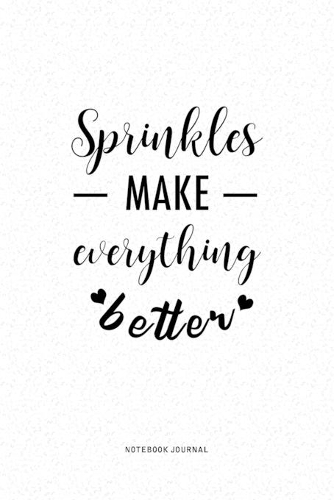 Sprinkles Make Everything Better: A 6 x 9 Inch Journal Diary Notebook With A Bold Text Font Slogan On A Matte Cover and 120 Blank Lined Pages