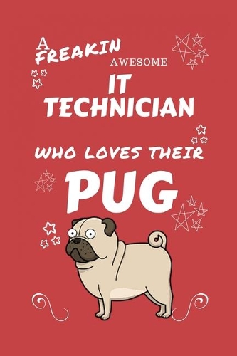 A Freakin Awesome IT Technician Who Loves Their Pug: Perfect Gag Gift For An IT Technician Who Happens To Be Freaking Awesome And Love Their Doggo! - Blank Lined Notebook Journal - 100 Pages 6 x 9 Form