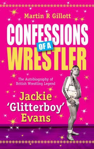 Confessions of a Wrestler: The autobiography of British wrestling legend Jackie `Glitterboy’ Evans