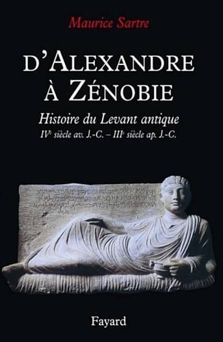D'Alexandre a Zenobie: Histoire Du Levant Antique (Ive Siecle AV. J.-C. - Iiie Siecle AP. J.-C.