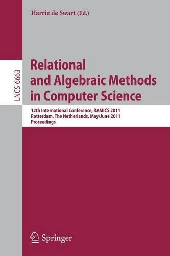 Relational and Algebraic Methods in Computer Science: 12th International Conference, RAMICS 2011, Rotterdam, The Netherlands, May 30--June 3, 2011, Proceedings(6663 Lecture Notes in Computer Science)