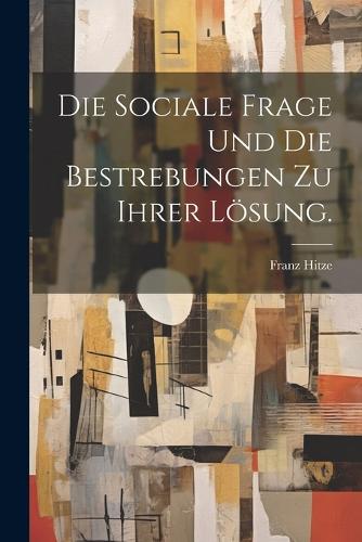 Die sociale Frage und die Bestrebungen zu ihrer Lösung.