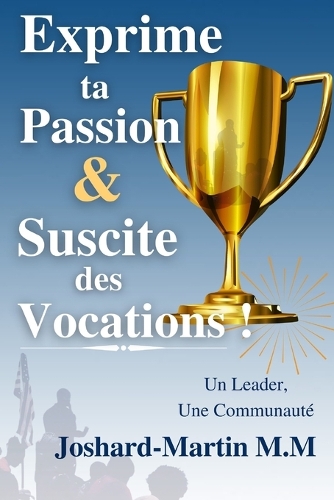 Exprime ta Passion & Suscite des Vocations!: Un Leader, Une Communauté(2 Culture Entrepreneuriale)