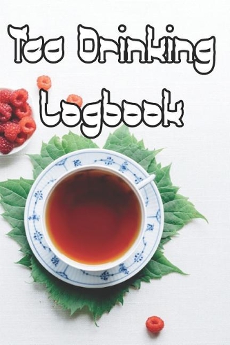Tea Drinking Logbook: Record Tastes, Temperatures, Flavours, Reviews, Styles and Records of Your Tea