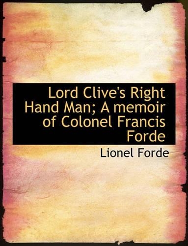 Lord Clive's Right Hand Man; A Memoir of Colonel Francis Forde: (English)