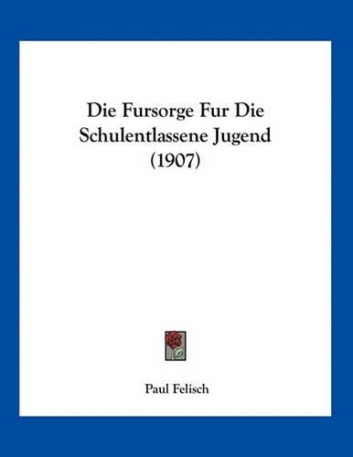 Die Fursorge Fur Die Schulentlassene Jugend (1907)