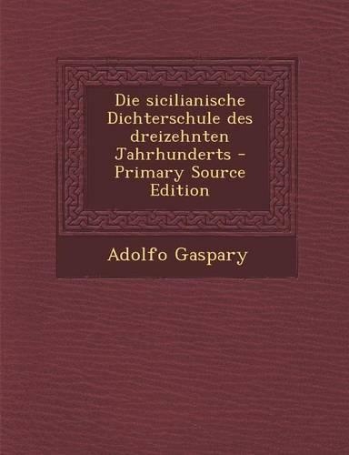 Die Sicilianische Dichterschule Des Dreizehnten Jahrhunderts