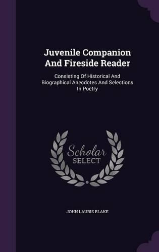 Juvenile Companion And Fireside Reader: Consisting Of Historical And Biographical Anecdotes And Selections In Poetry