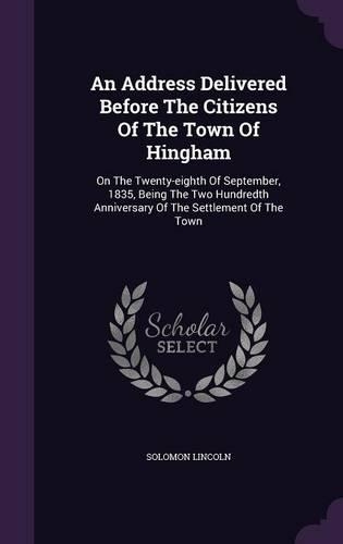An Address Delivered Before The Citizens Of The Town Of Hingham: On The Twenty-eighth Of September, 1835, Being The Two Hundredth Anniversary Of The Settlement Of The Town