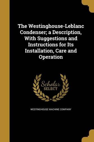 The Westinghouse-Leblanc Condenser; a Description, With Suggestions and Instructions for Its Installation, Care and Operation