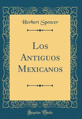 Los Antiguos Mexicanos (Classic Reprint)