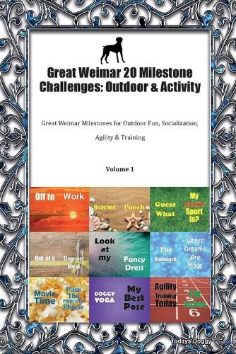 Great Weimar 20 Milestone Challenges: Outdoor & Activity Great Weimar Milestones for Outdoor Fun, Socialization, Agility & Training Volume 1