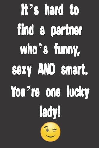 It's hard to find a partner who's funny, sexy AND smart. You're one lucky lady!