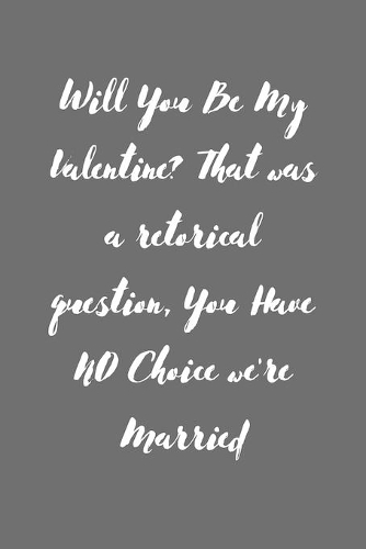 Will You Be My Valentine? That was a retorical question, You Have NO Choice we're Married: Valentines Notebook for wife, valentine gift for wife, valentines gift for him, valentines gift idea, valentines notebook 2020-120 Pages(6"x9") Matt