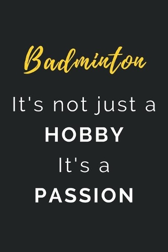 Badminton It's not just a Hobby It's a Passion: Journal / Notebook / Diary / Unique Greeting Card Alternative / Gift for Badminton lovers