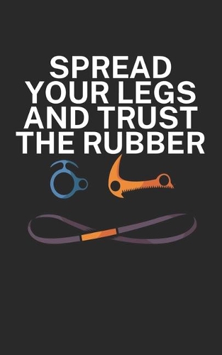 Spread your legs and trust the rubber