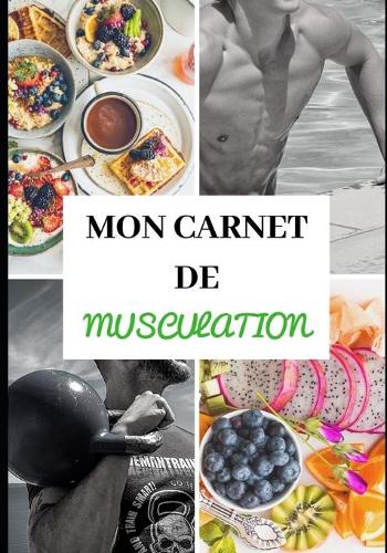Mon Carnet de Musculation: Nutrition - Entraînements - Sèche et prise de masse musculaire - Régime protéiné - Préparation physique et mentale - Récupération - Rééducation - Ré