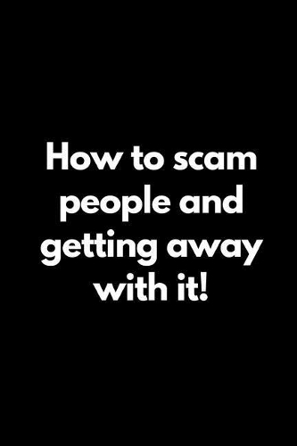How to Scam People and Getting Away with It!