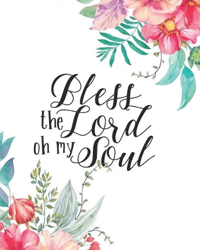 Bless the Lord Oh My Soul: Floral Journal Notebook Bible Verse Cover Blank Journals to Write in for Women Christian