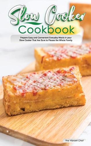 Slow Cooker Cookbook: Prepare Easy and Convenient Everyday Meals in your Slow Cooker That Are Sure to Please the Whole Family