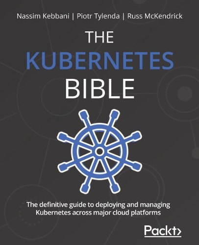Kubernetes Bible: The definitive guide to deploying and managing Kubernetes across major cloud platforms